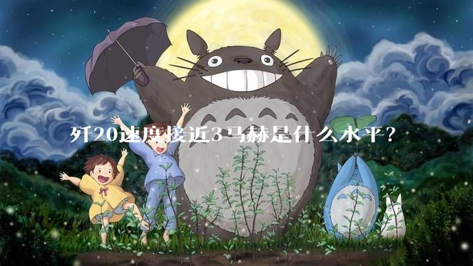 歼20速度接近3马赫是什么水平？