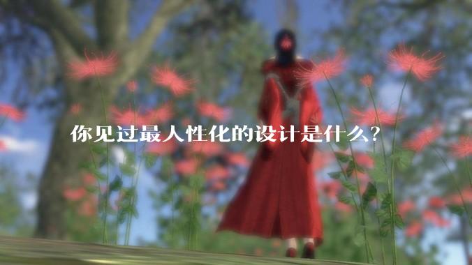 你见过最人性化的设计是什么？