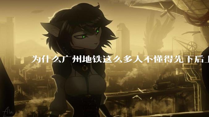 为什么广州地铁这么多人不懂得先下后上，将中间的位置留出给下车的人？