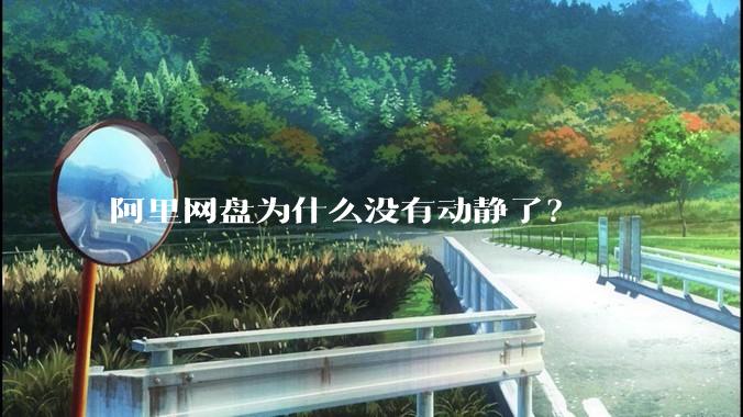 阿里网盘为什么没有动静了？