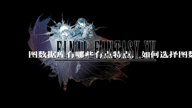 图数据库有哪些有点特点，如何选择图数据库？
