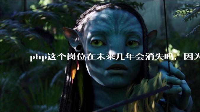 php这个岗位在未来几年会消失吗，因为刚从事php有点焦虑?