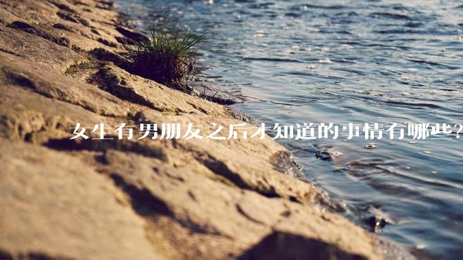 女生有男朋友之后才知道的事情有哪些？